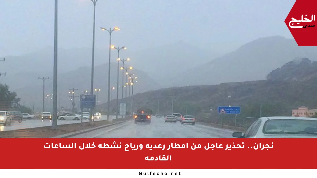 نجران.. تحذير عاجل من أمطار رعدية ورياح نشطة خلال الساعات القادمة